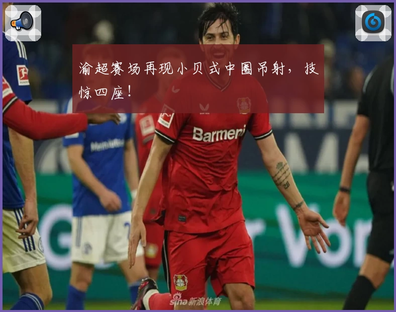 渝超赛场再现小贝式中圈吊射，技惊四座！