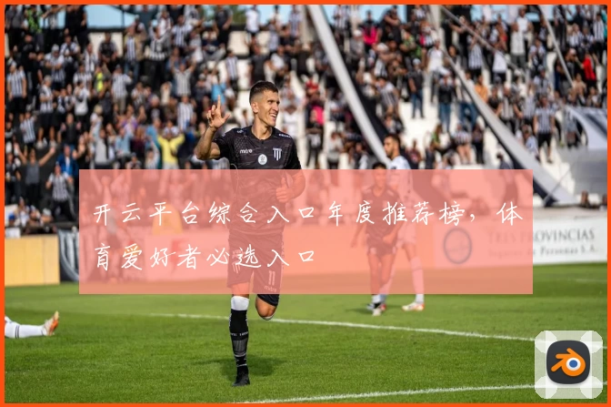 开云平台综合入口年度推荐榜，体育爱好者必选入口