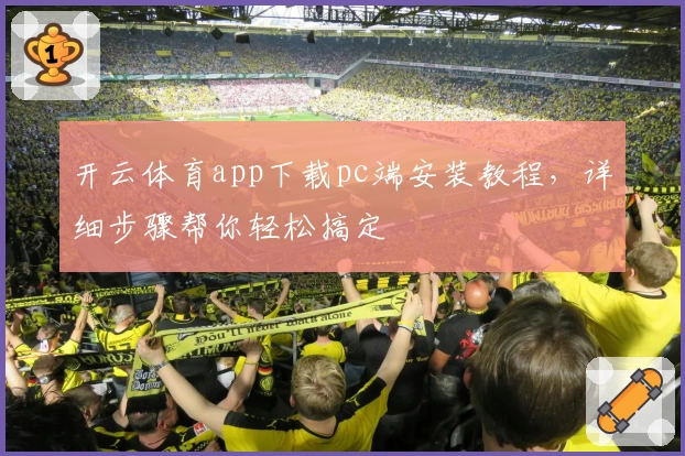 开云体育app下载pc端安装教程，详细步骤帮你轻松搞定