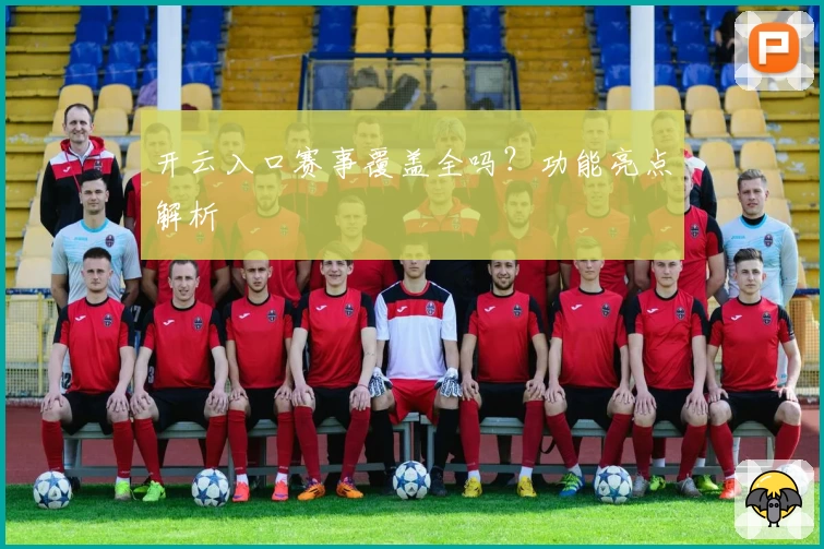 开云入口赛事覆盖全吗？功能亮点解析