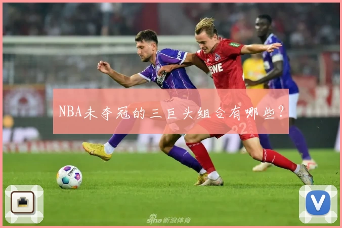 NBA未夺冠的三巨头组合有哪些?