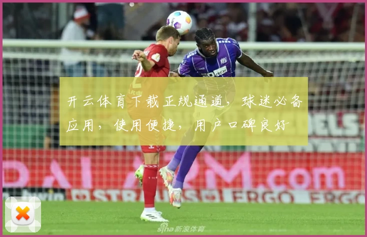 开云体育下载正规通道，球迷必备应用，使用便捷，用户口碑良好