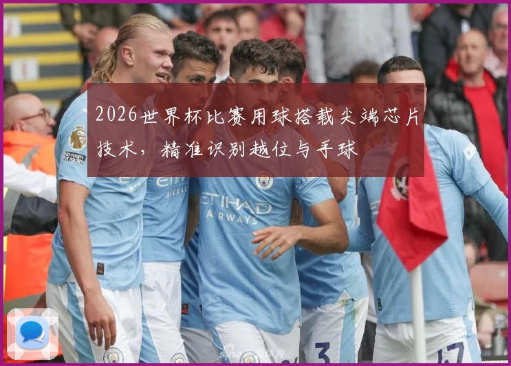 2026世界杯比赛用球搭载尖端芯片技术,精准识别越位与手球