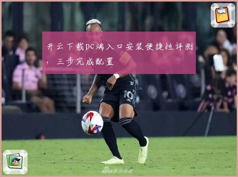 开云下载pc端入口安装便捷性评测，三步完成配置