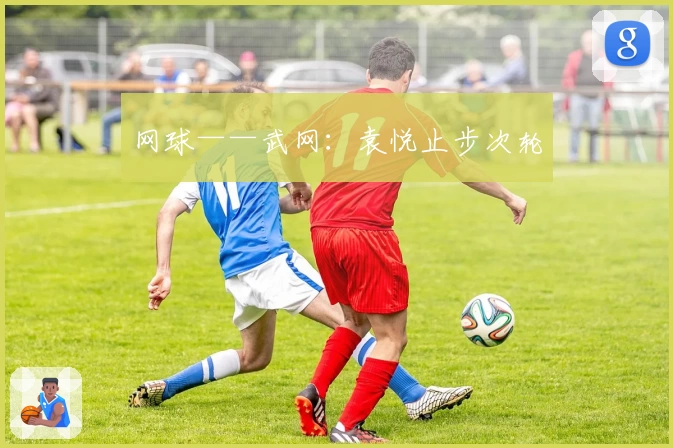 网球——武网:袁悦止步次轮