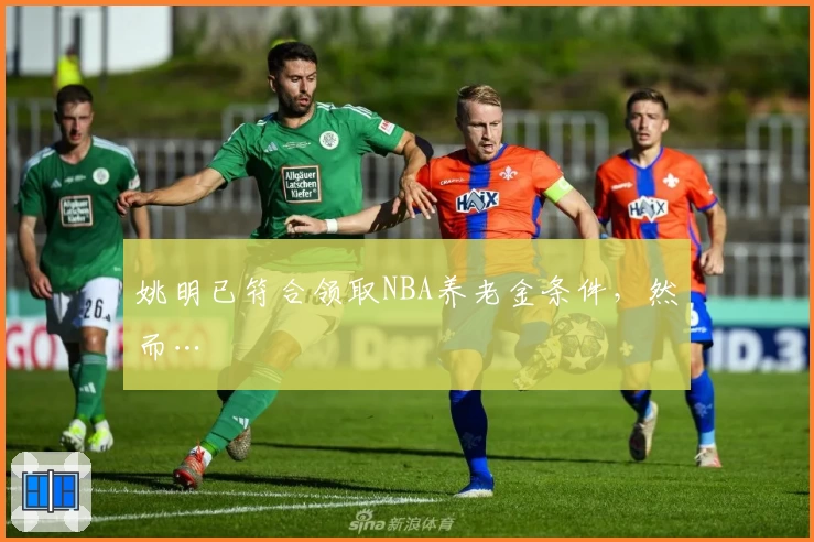 姚明已符合领取NBA养老金条件，然而…