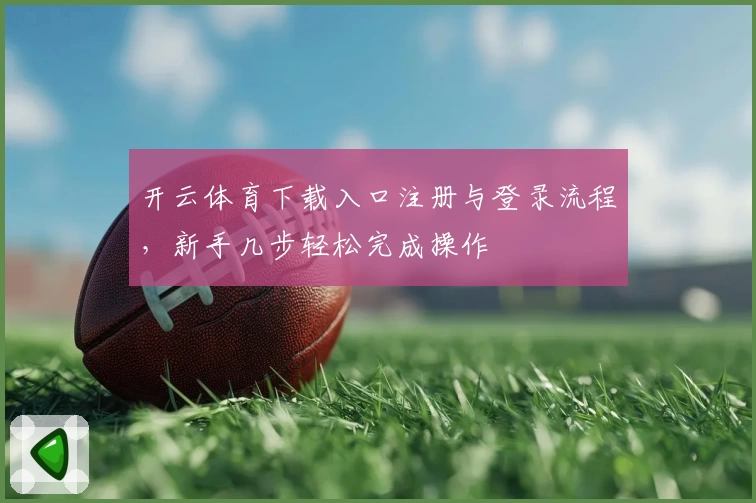 开云体育下载入口注册与登录流程，新手几步轻松完成操作