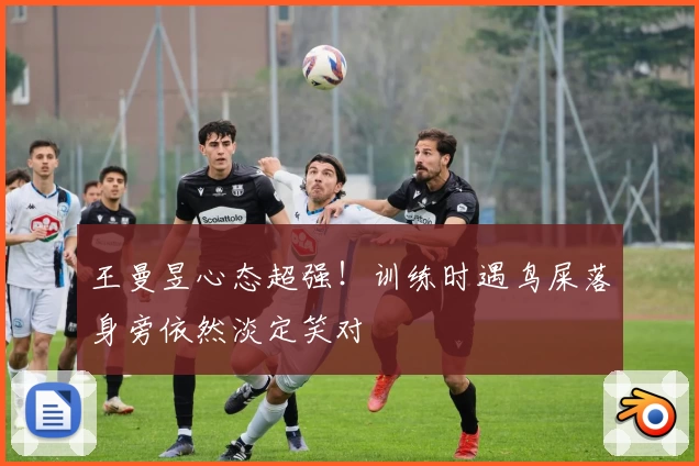 王曼昱心态超强！训练时遇鸟屎落身旁依然淡定笑对