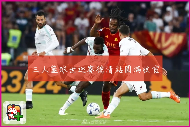 三人篮球世巡赛德清站圆满收官