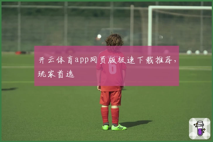 开云体育app网页版极速下载推荐，玩家首选