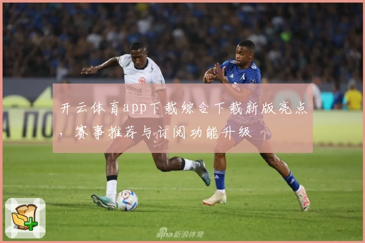 开云体育app下载综合下载新版亮点，赛事推荐与订阅功能升级