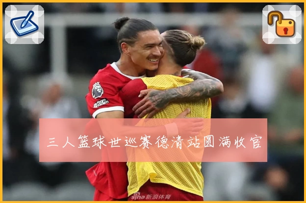 三人篮球世巡赛德清站圆满收官