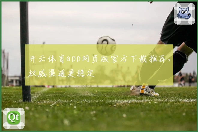 开云体育app网页版官方下载推荐，权威渠道更稳定