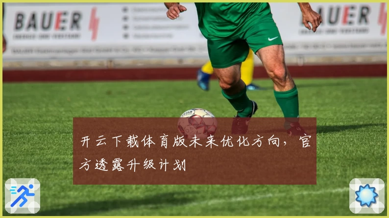 开云下载体育版未来优化方向，官方透露升级计划