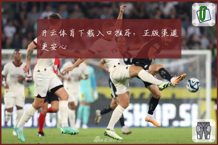 开云体育下载入口推荐，正版渠道更安心