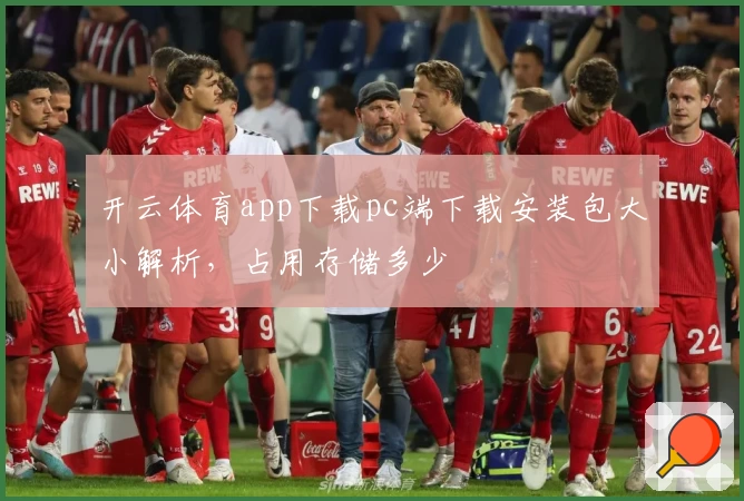 开云体育app下载pc端下载安装包大小解析，占用存储多少