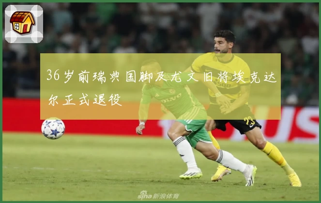 36岁前瑞典国脚及尤文旧将埃克达尔正式退役