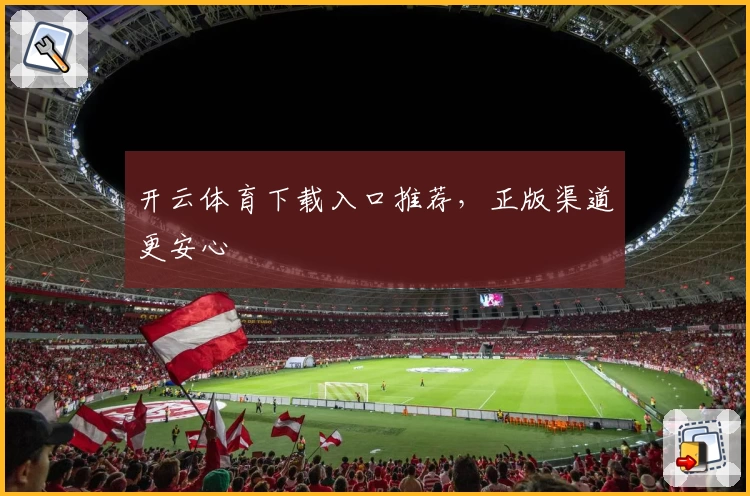 开云体育下载入口推荐，正版渠道更安心