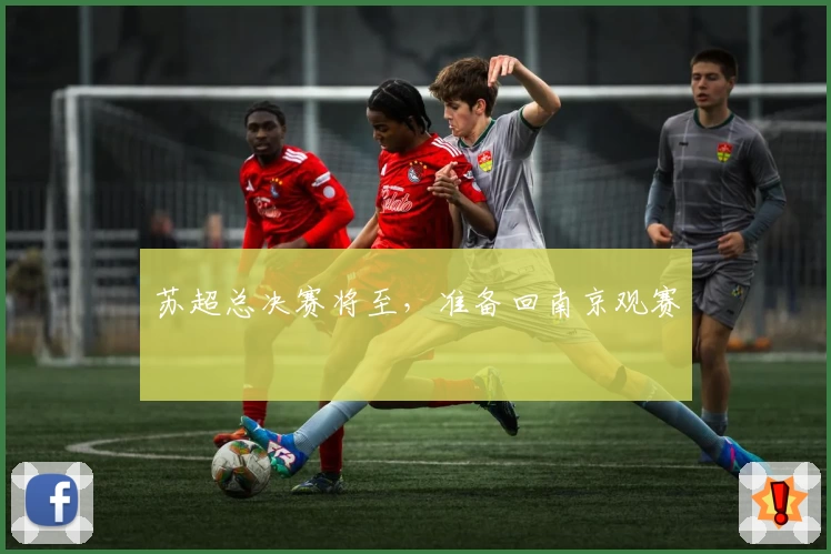 苏超总决赛将至，准备回南京观赛
