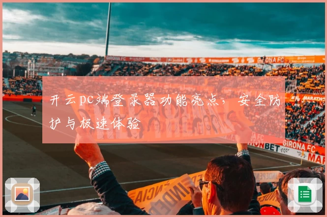 开云pc端登录器功能亮点，安全防护与极速体验