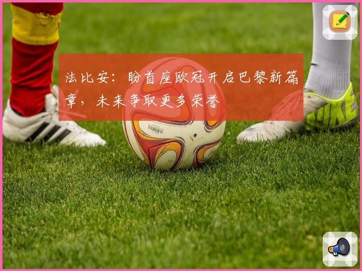 法比安：盼首座欧冠开启巴黎新篇章，未来争取更多荣誉