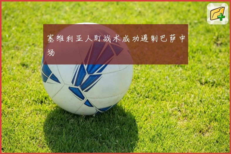 塞维利亚人盯战术成功遏制巴萨中场