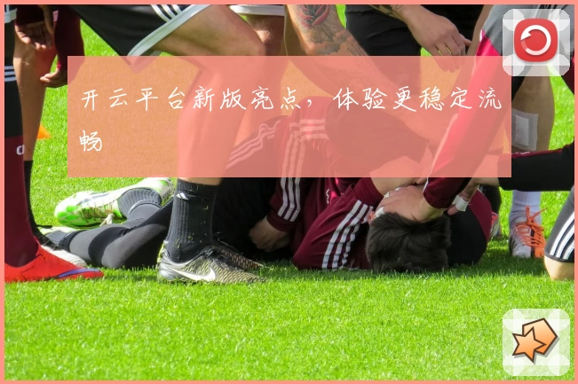 开云平台新版亮点，体验更稳定流畅