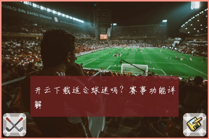 开云下载适合球迷吗？赛事功能详解
