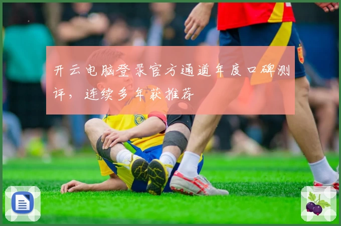 开云电脑登录官方通道年度口碑测评，连续多年获推荐