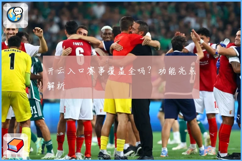 开云入口赛事覆盖全吗?功能亮点解析